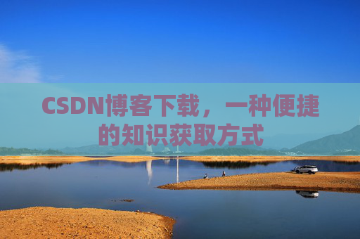 CSDN博客下载,一种便捷的知识获取方式